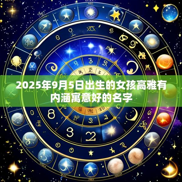 2025年9月5日出生的女孩高雅有内涵寓意好的名字