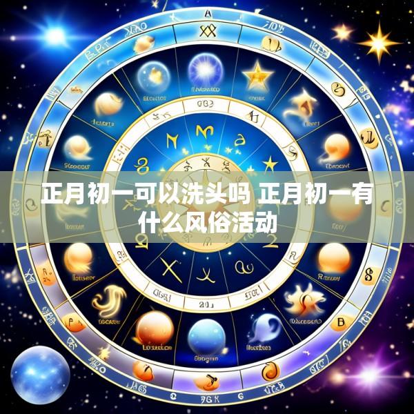 正月初一可以洗头吗 正月初一有什么风俗活动