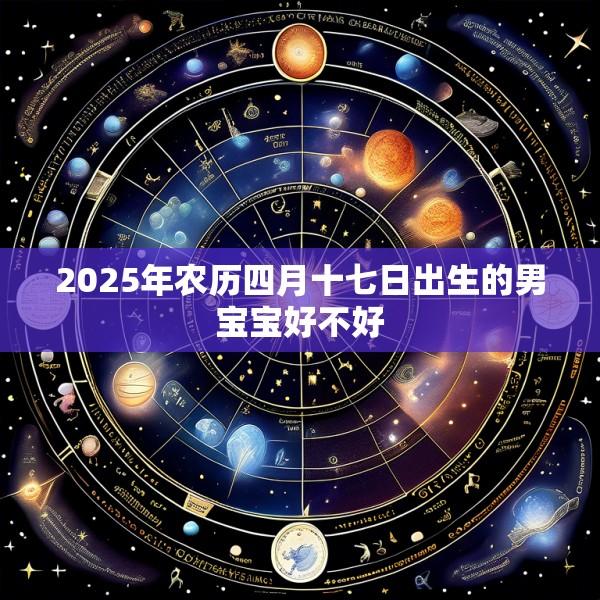 2025年农历四月十七日出生的男宝宝好不好