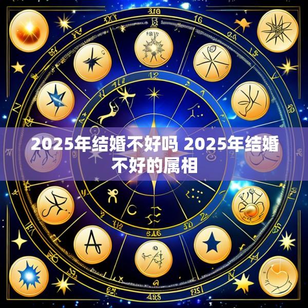 2025年结婚不好吗 2025年结婚不好的属相
