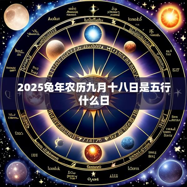 2025兔年农历九月十八日是五行什么日