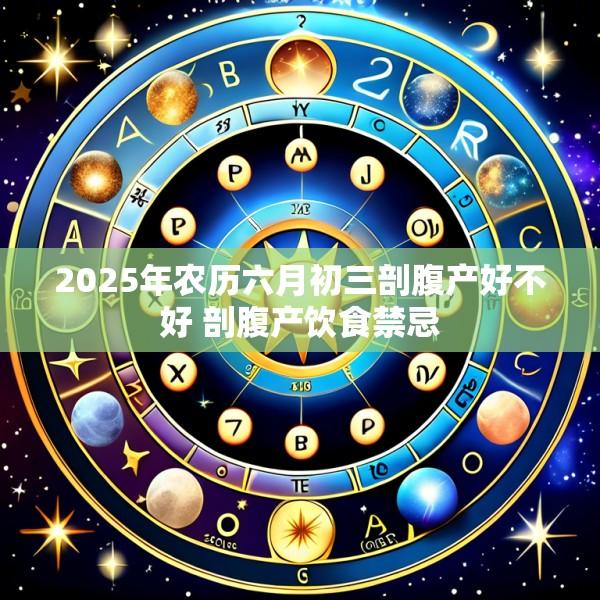 2025年农历六月初三剖腹产好不好 剖腹产饮食禁忌