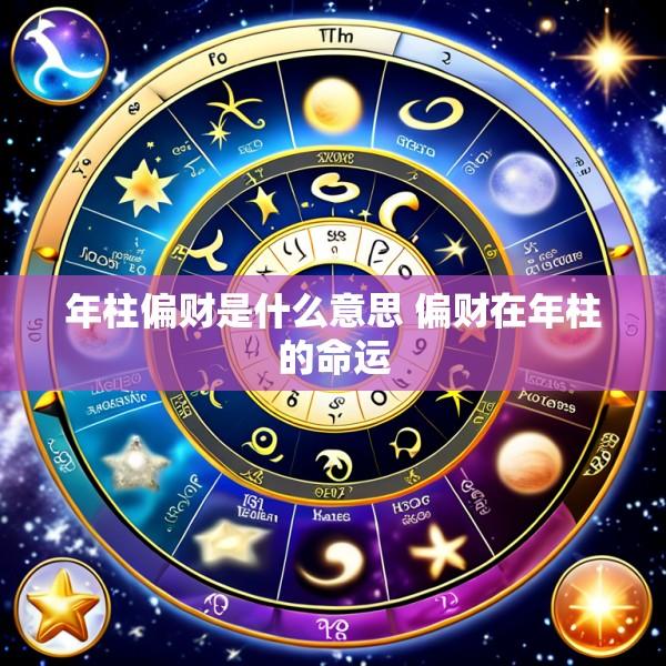 年柱偏财是什么意思 偏财在年柱的命运