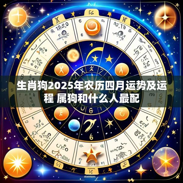 生肖狗2025年农历四月运势及运程 属狗和什么人最配