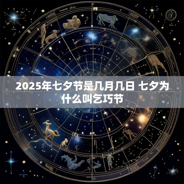 2025年七夕节是几月几日 七夕为什么叫乞巧节
