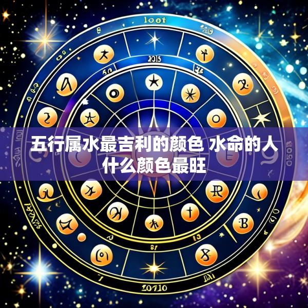 五行属水最吉利的颜色 水命的人什么颜色最旺