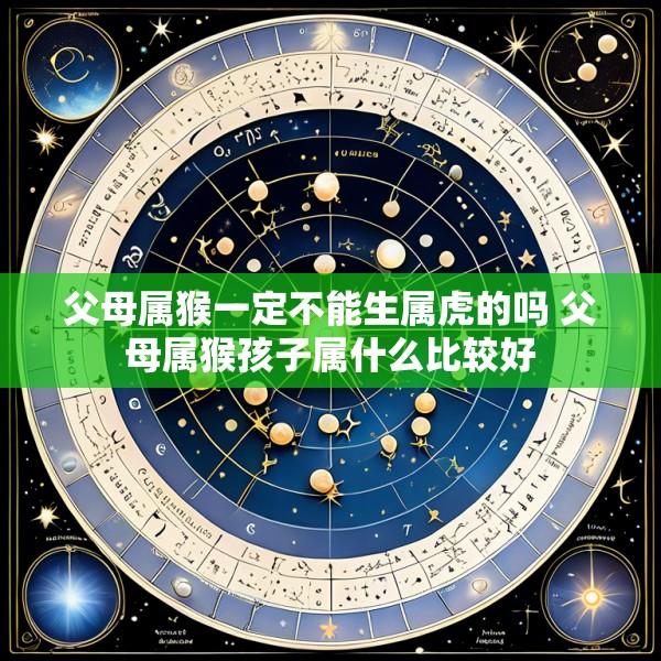 父母属猴一定不能生属虎的吗 父母属猴孩子属什么比较好