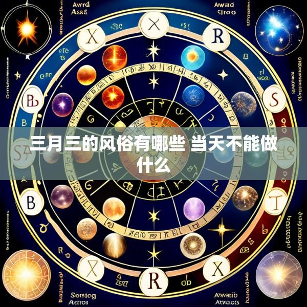 三月三的风俗有哪些 当天不能做什么