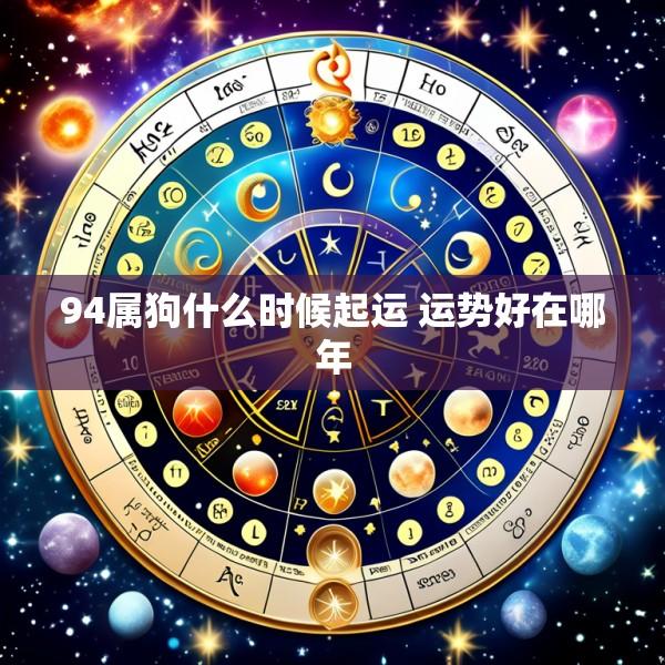 94属狗什么时候起运 运势好在哪年