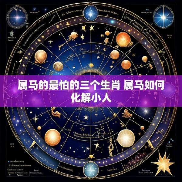 属马的最怕的三个生肖 属马如何化解小人
