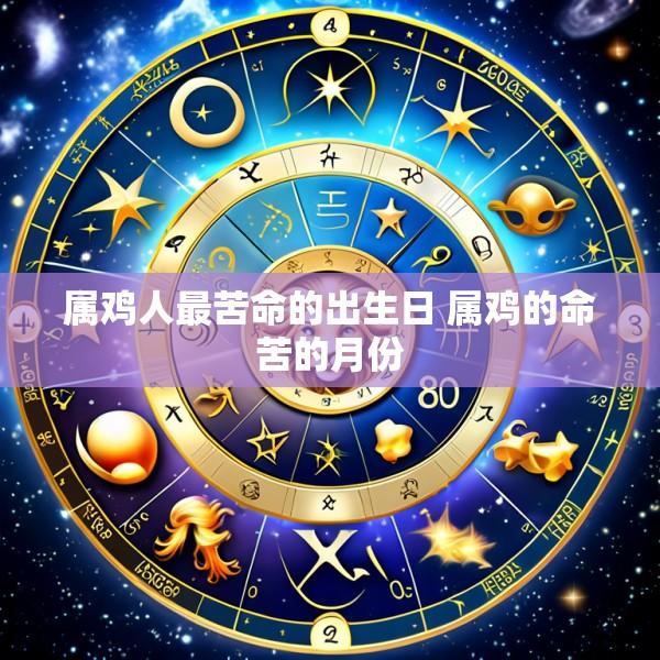 属鸡人最苦命的出生日 属鸡的命苦的月份