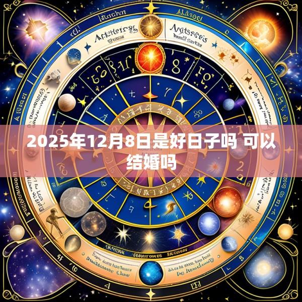 2025年12月8日是好日子吗 可以结婚吗