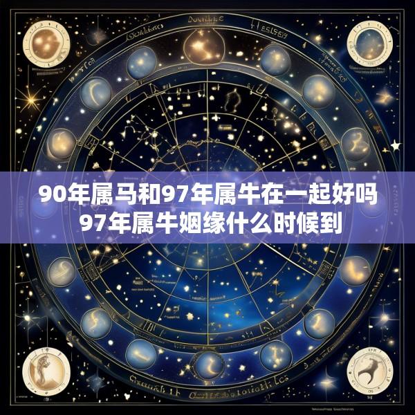 90年属马和97年属牛在一起好吗 97年属牛姻缘什么时候到