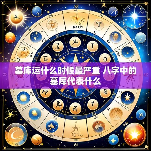 墓库运什么时候最严重 八字中的墓库代表什么