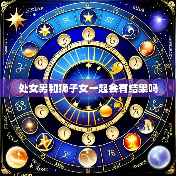处女男和狮子女一起会有结果吗