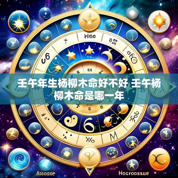 壬午年生杨柳木命好不好 壬午杨柳木命是哪一年