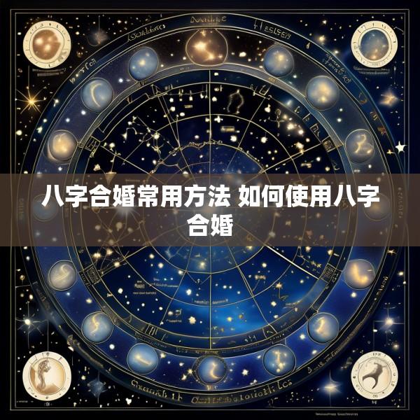 八字合婚常用方法 如何使用八字合婚
