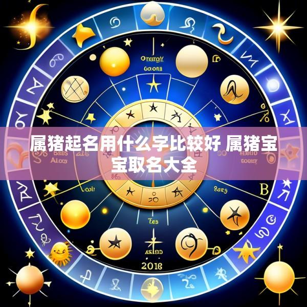 属猪起名用什么字比较好 属猪宝宝取名大全