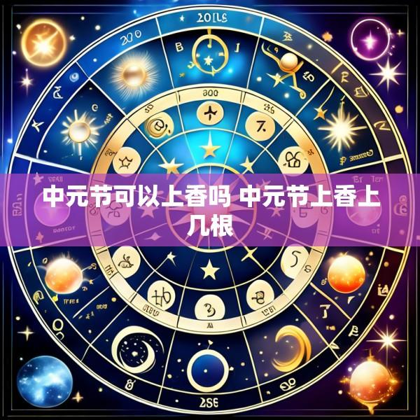 中元节可以上香吗 中元节上香上几根