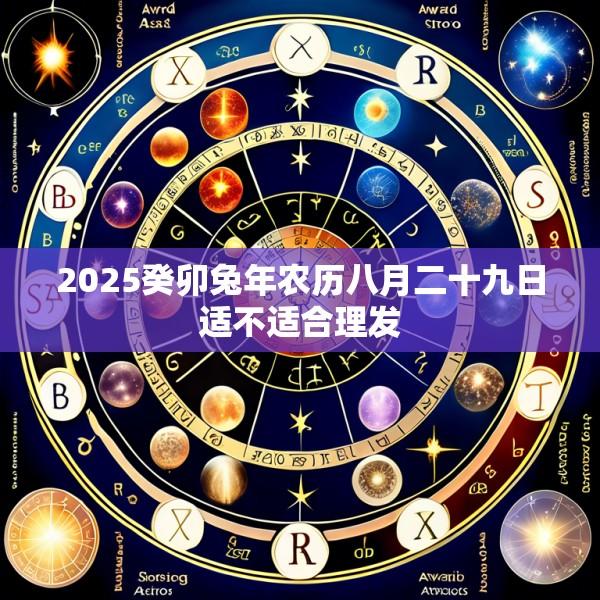 2025癸卯兔年农历八月二十九日适不适合理发