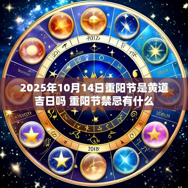 2025年10月14日重阳节是黄道吉日吗 重阳节禁忌有什么