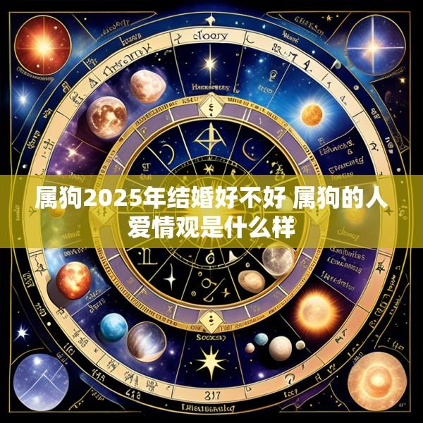 属狗2025年结婚好不好 属狗的人爱情观是什么样