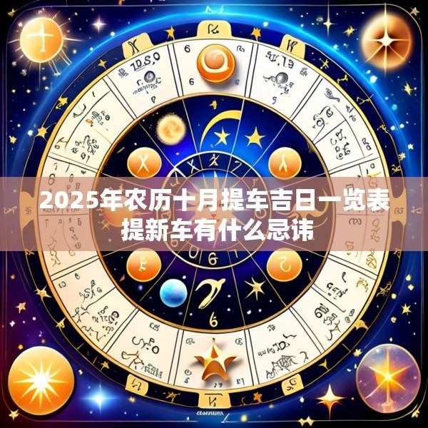 2025年农历十月提车吉日一览表 提新车有什么忌讳