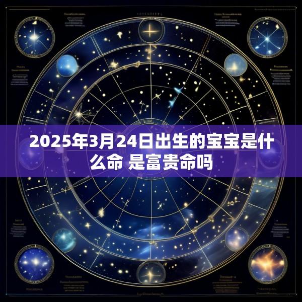 2025年3月24日出生的宝宝是什么命 是富贵命吗