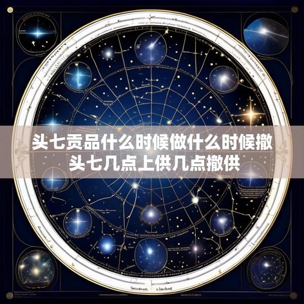 头七贡品什么时候做什么时候撤 头七几点上供几点撤供