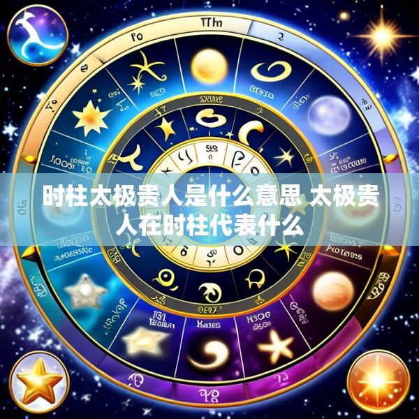 时柱太极贵人是什么意思 太极贵人在时柱代表什么