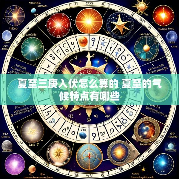 夏至三庚入伏怎么算的 夏至的气候特点有哪些