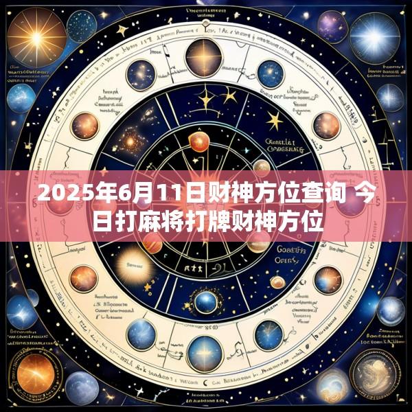 2025年6月11日财神方位查询 今日打麻将打牌财神方位