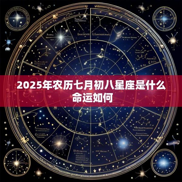 2025年农历七月初八星座是什么 命运如何