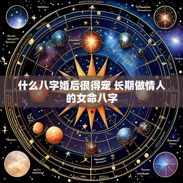 什么八字婚后很得宠 长期做情人的女命八字