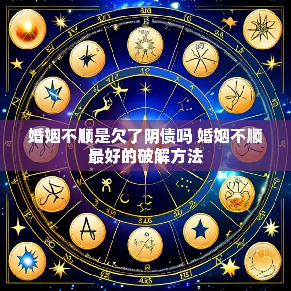 婚姻不顺是欠了阴债吗 婚姻不顺最好的破解方法