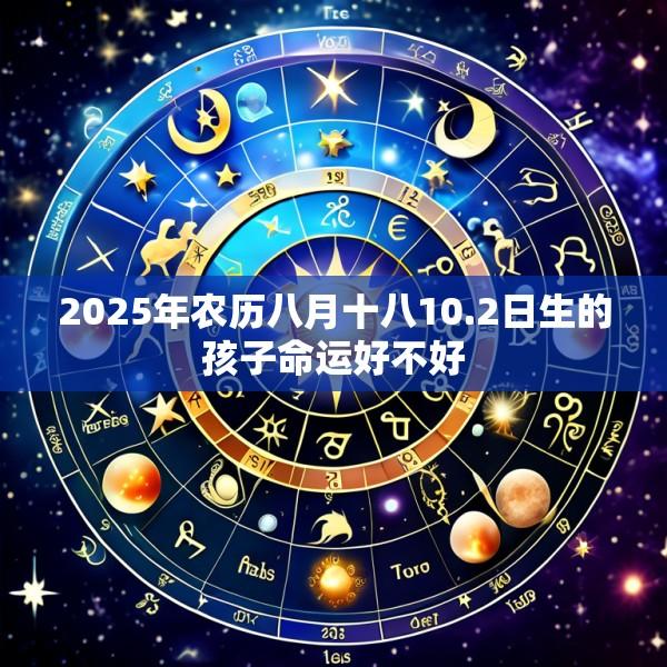 2025年农历八月十八10.2日生的孩子命运好不好