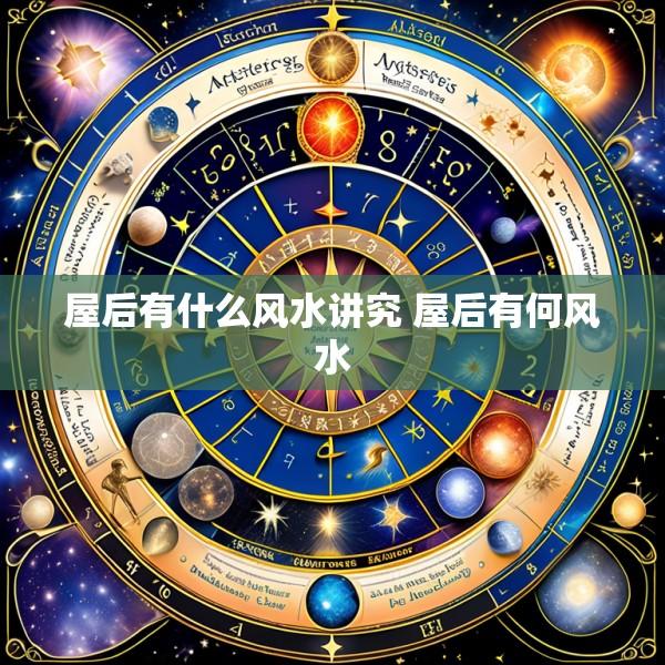 屋后有什么风水讲究 屋后有何风水