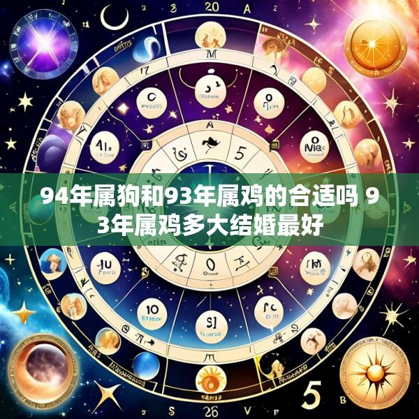 94年属狗和93年属鸡的合适吗 93年属鸡多大结婚最好