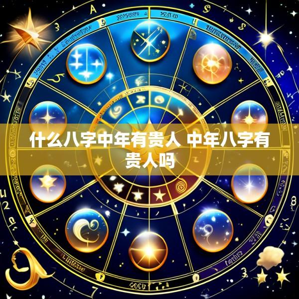 什么八字中年有贵人 中年八字有贵人吗