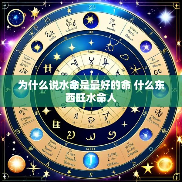 为什么说水命是最好的命 什么东西旺水命人