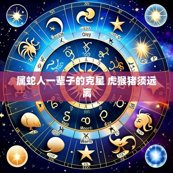属蛇人一辈子的克星 虎猴猪须远离