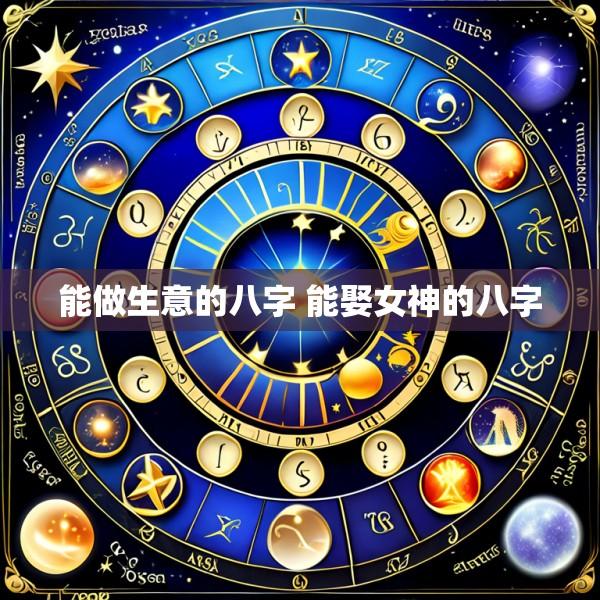 能做生意的八字 能娶女神的八字