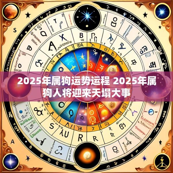 2025年属狗运势运程 2025年属狗人将迎来天塌大事