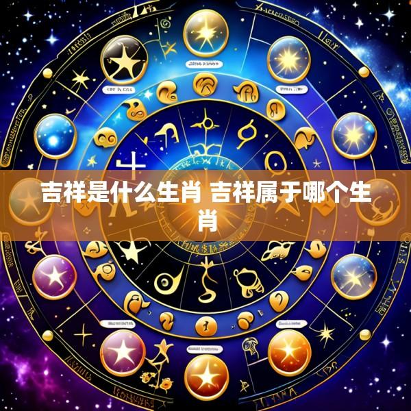 吉祥是什么生肖 吉祥属于哪个生肖