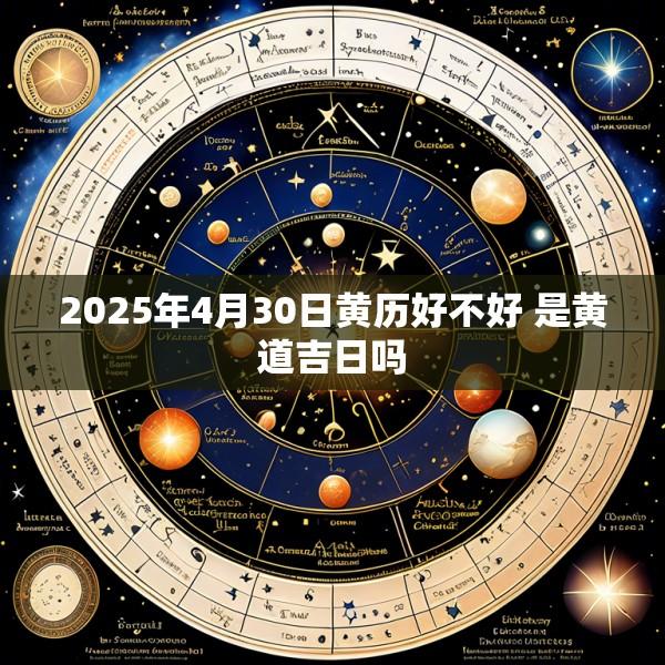 2025年4月30日黄历好不好 是黄道吉日吗