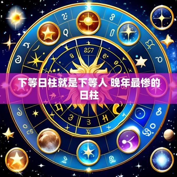 下等日柱就是下等人 晚年最惨的日柱