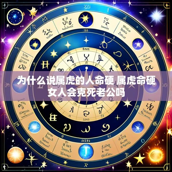 为什么说属虎的人命硬 属虎命硬女人会克死老公吗
