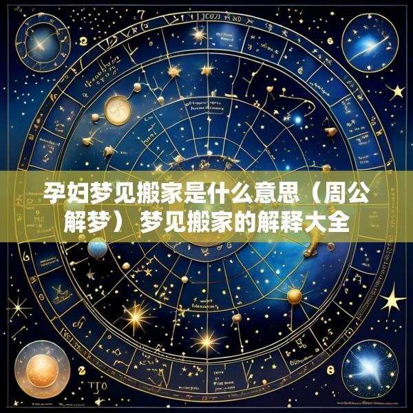 孕妇梦见搬家是什么意思（周公解梦） 梦见搬家的解释大全
