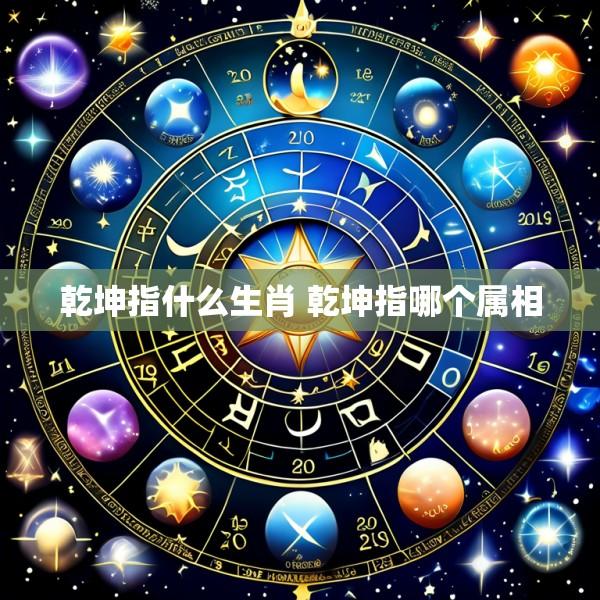 乾坤指什么生肖 乾坤指哪个属相