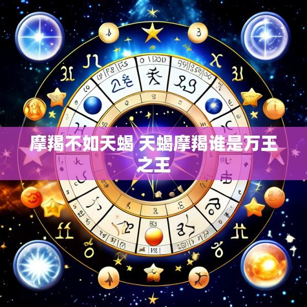 摩羯不如天蝎 天蝎摩羯谁是万王之王